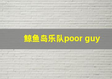 鲸鱼岛乐队poor guy